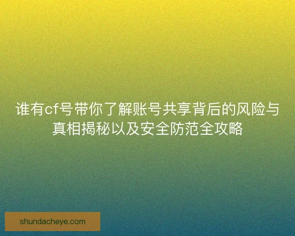 谁有cf号带你了解账号共享背后的风险与真相揭秘以及安全防范全攻略