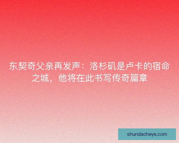 东契奇父亲再发声：洛杉矶是卢卡的宿命之城，他将在此书写传奇篇章