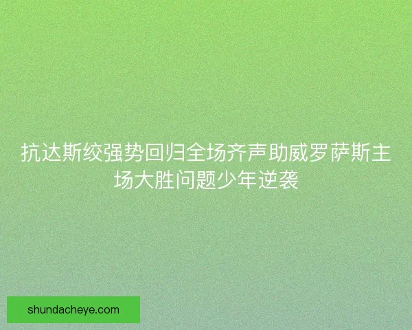 抗达斯绞强势回归全场齐声助威罗萨斯主场大胜问题少年逆袭