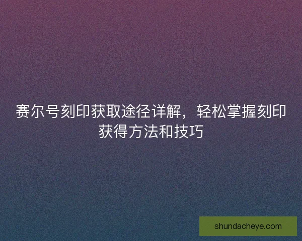 赛尔号刻印获取途径详解，轻松掌握刻印获得方法和技巧