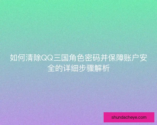 如何清除QQ三国角色密码并保障账户安全的详细步骤解析